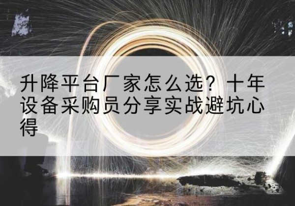宝坻区升降平台厂家-怎么选？十年设备采购员分享实战避坑心得