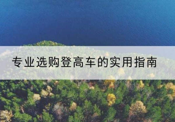 宝坻区电动登高车厂家推荐-专业选购登高车的实用指南