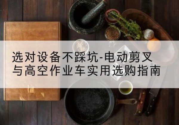 宝坻区电动剪叉升降平台怎么选-选对设备不踩坑-电动剪叉与高空作业车实用选购指南