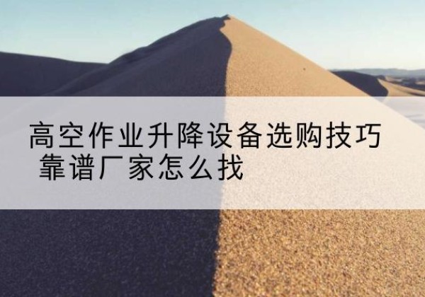 宝坻区电动升降平台厂家推荐-高空作业升降设备选购技巧 靠谱厂家怎么找