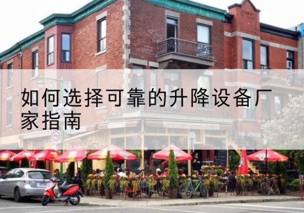 宝坻区电动升降机厂家-如何选择可靠的升降设备厂家指南