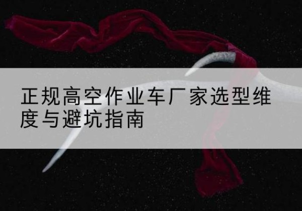 宝坻区高空作业车厂家-正规选型维度与避坑指南
